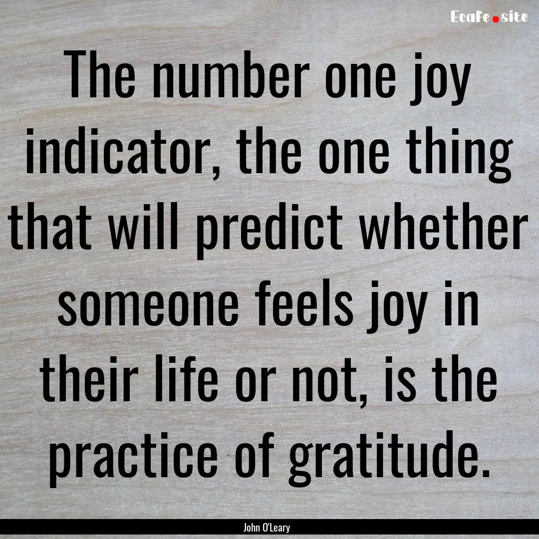 The number one joy indicator, the one thing.... : Quote by John O'Leary