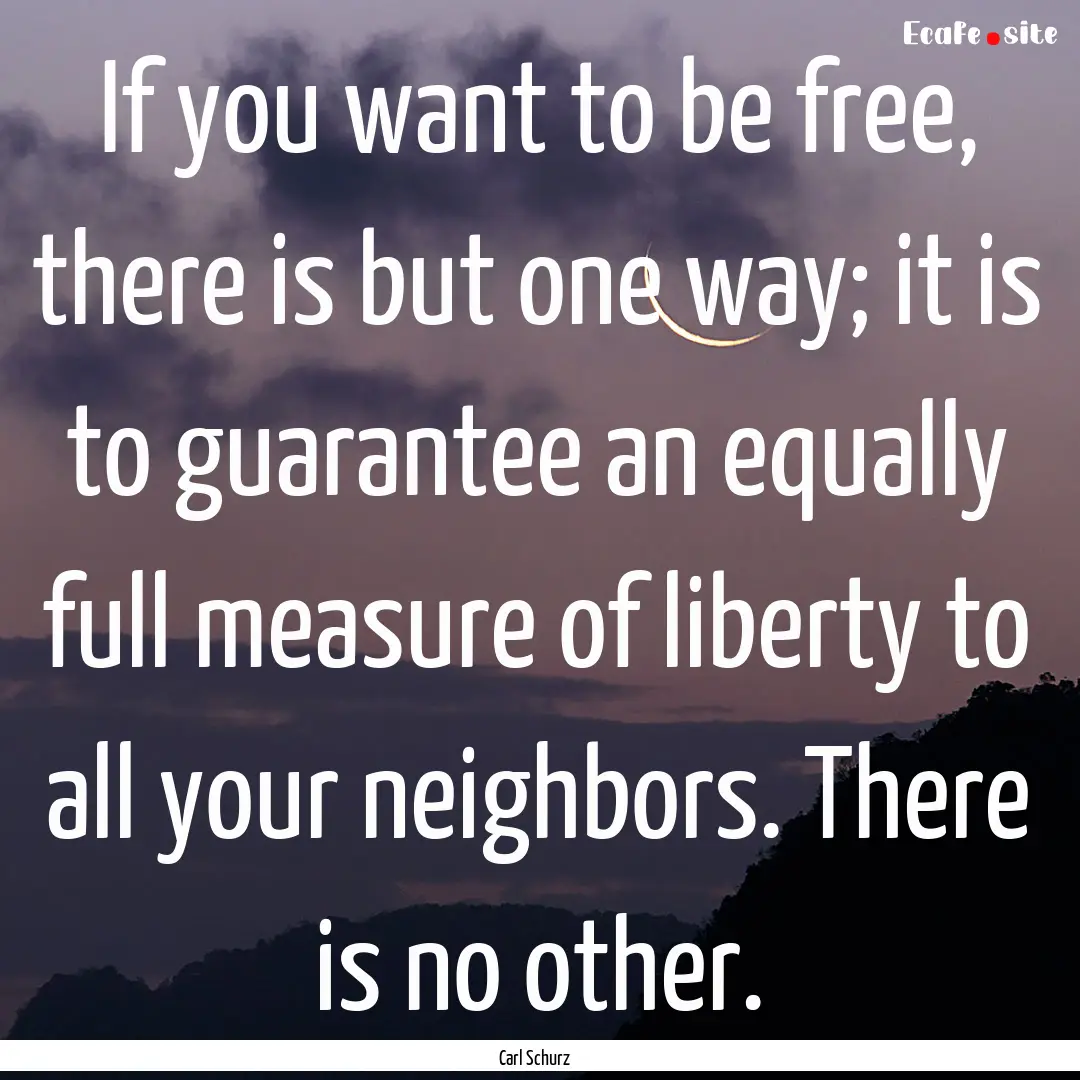 If you want to be free, there is but one.... : Quote by Carl Schurz