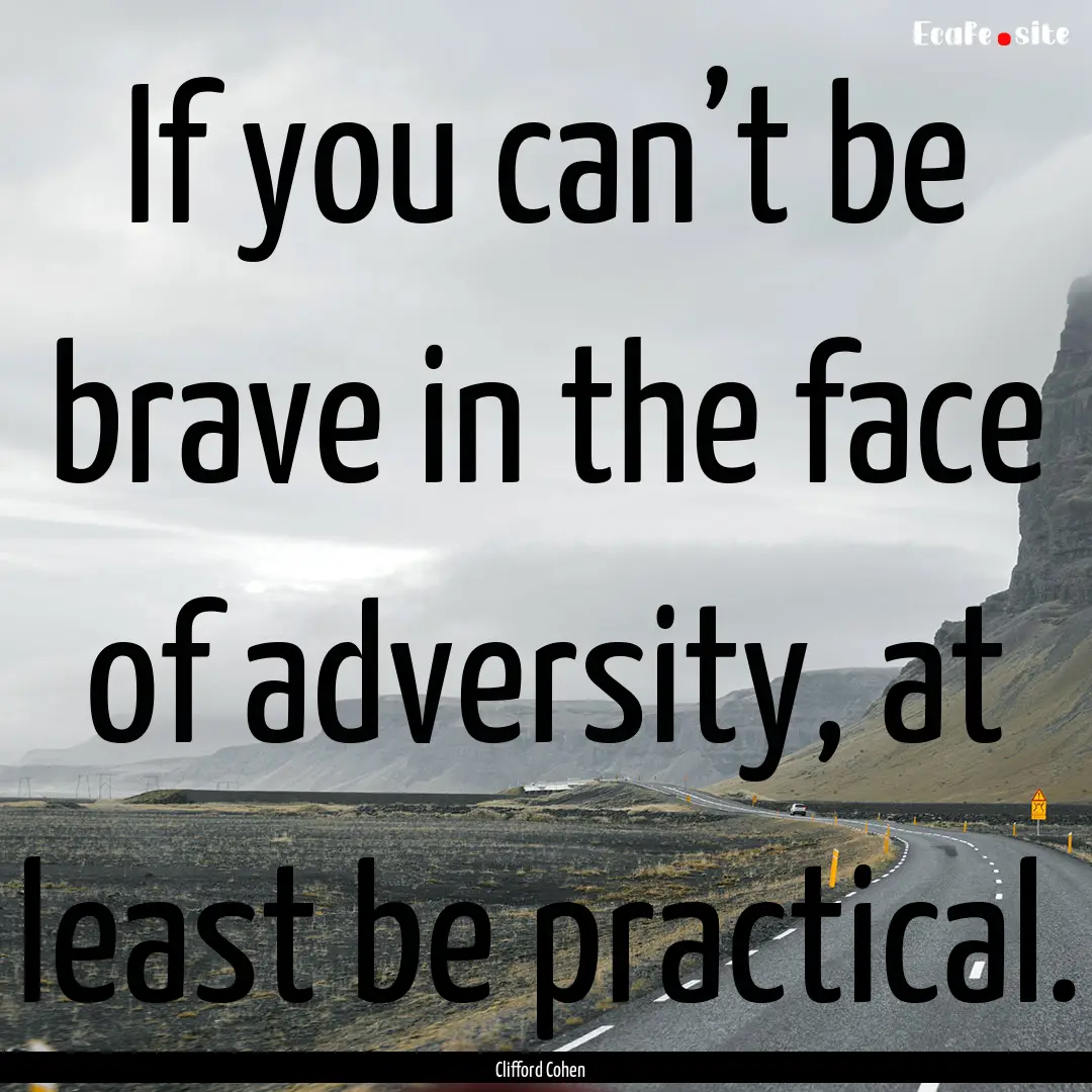 If you can’t be brave in the face of adversity,.... : Quote by Clifford Cohen