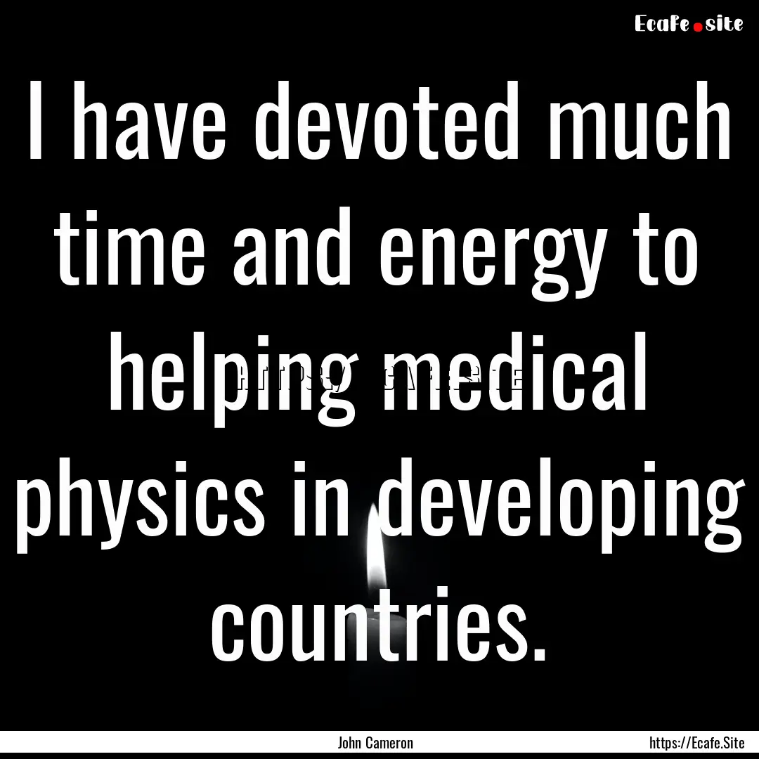 I have devoted much time and energy to helping.... : Quote by John Cameron