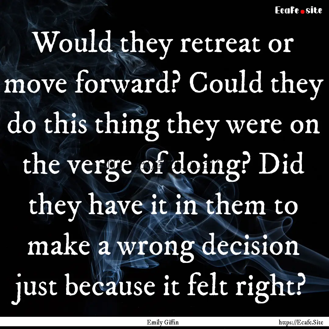 Would they retreat or move forward? Could.... : Quote by Emily Giffin