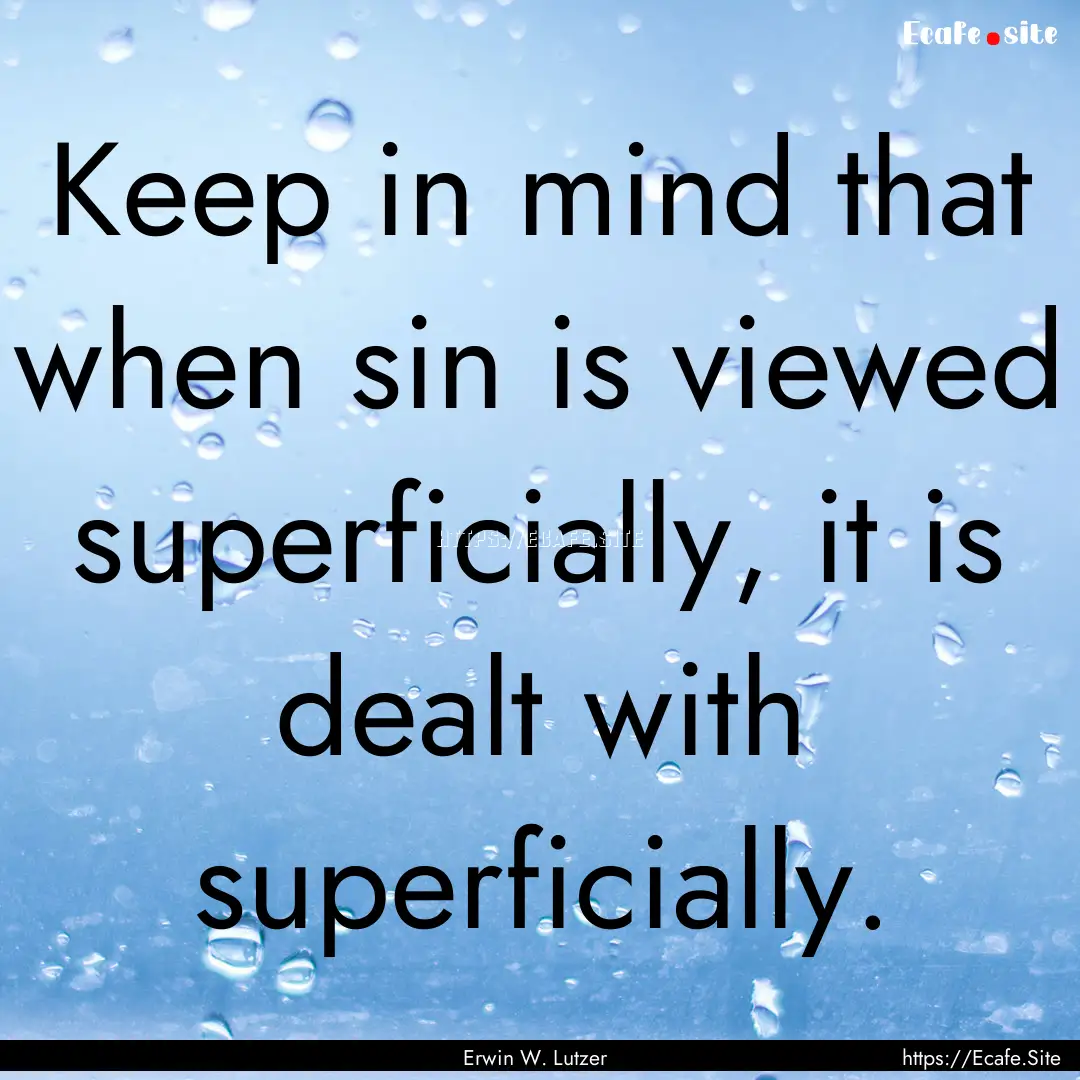 Keep in mind that when sin is viewed superficially,.... : Quote by Erwin W. Lutzer