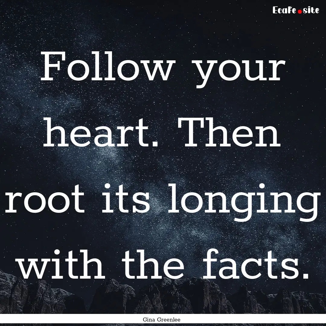 Follow your heart. Then root its longing.... : Quote by Gina Greenlee