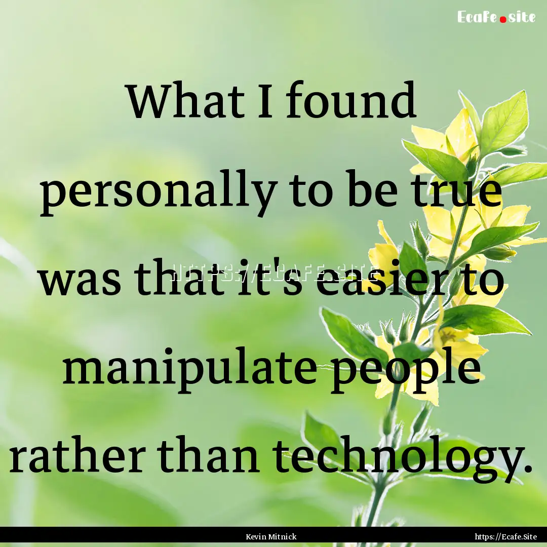 What I found personally to be true was that.... : Quote by Kevin Mitnick