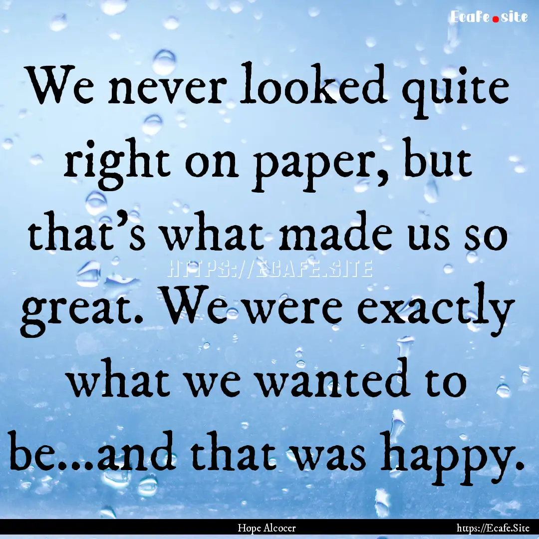 We never looked quite right on paper, but.... : Quote by Hope Alcocer