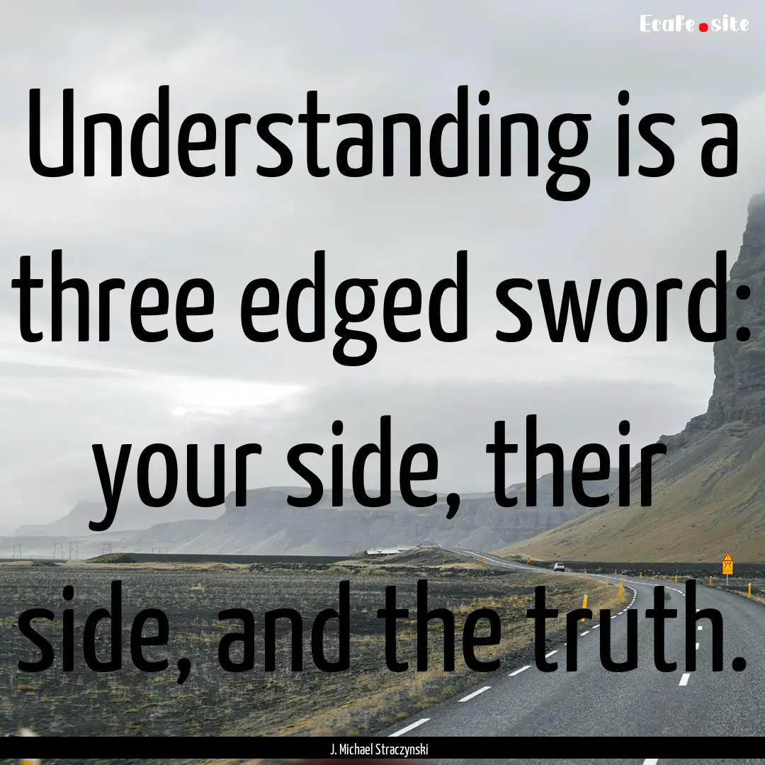 Understanding is a three edged sword: your.... : Quote by J. Michael Straczynski