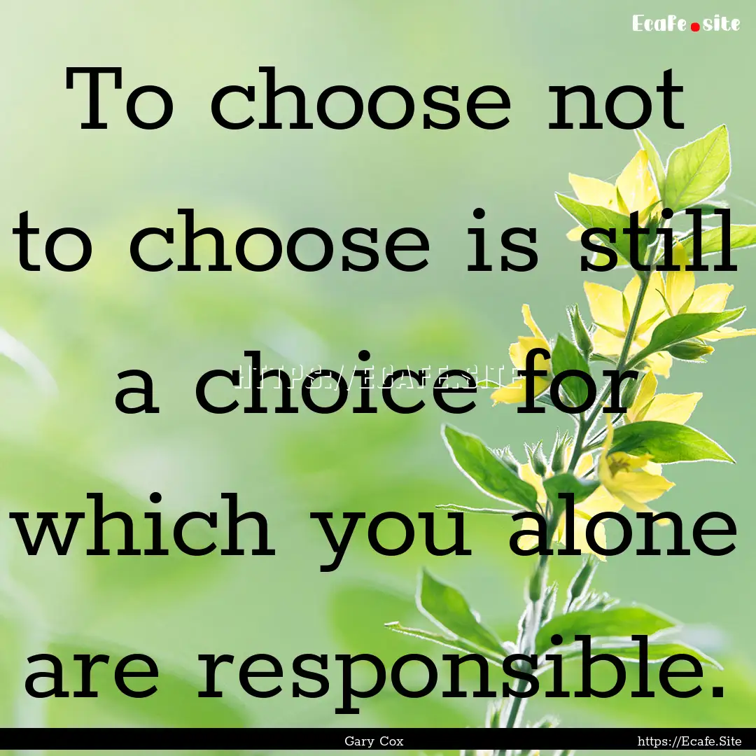 To choose not to choose is still a choice.... : Quote by Gary Cox