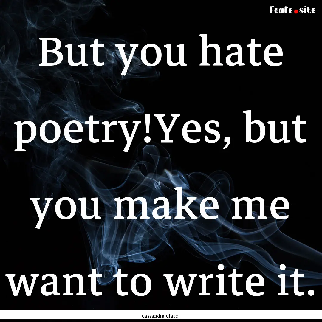 But you hate poetry!Yes, but you make me.... : Quote by Cassandra Clare