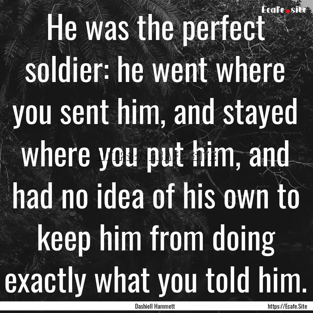 He was the perfect soldier: he went where.... : Quote by Dashiell Hammett