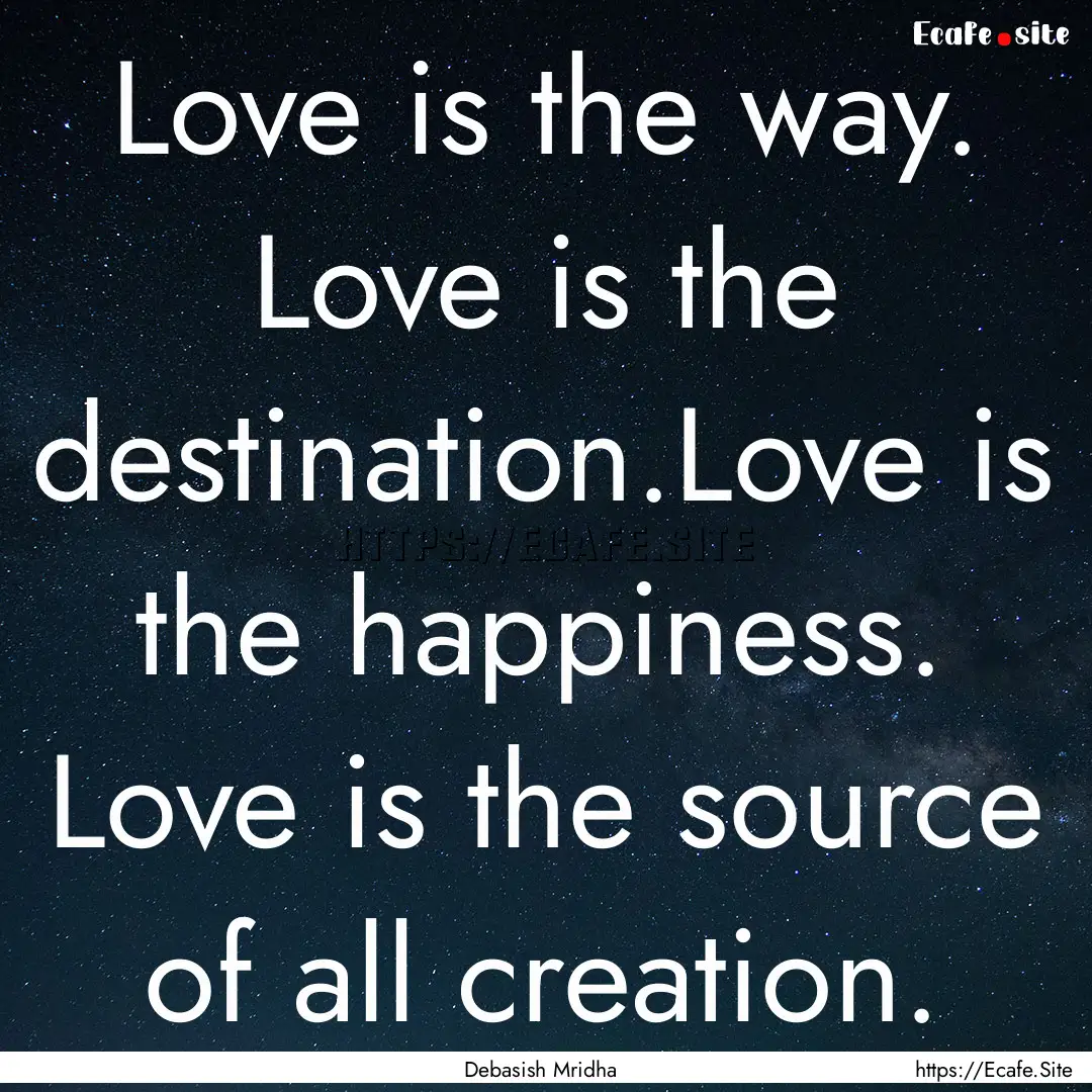 Love is the way. Love is the destination.Love.... : Quote by Debasish Mridha