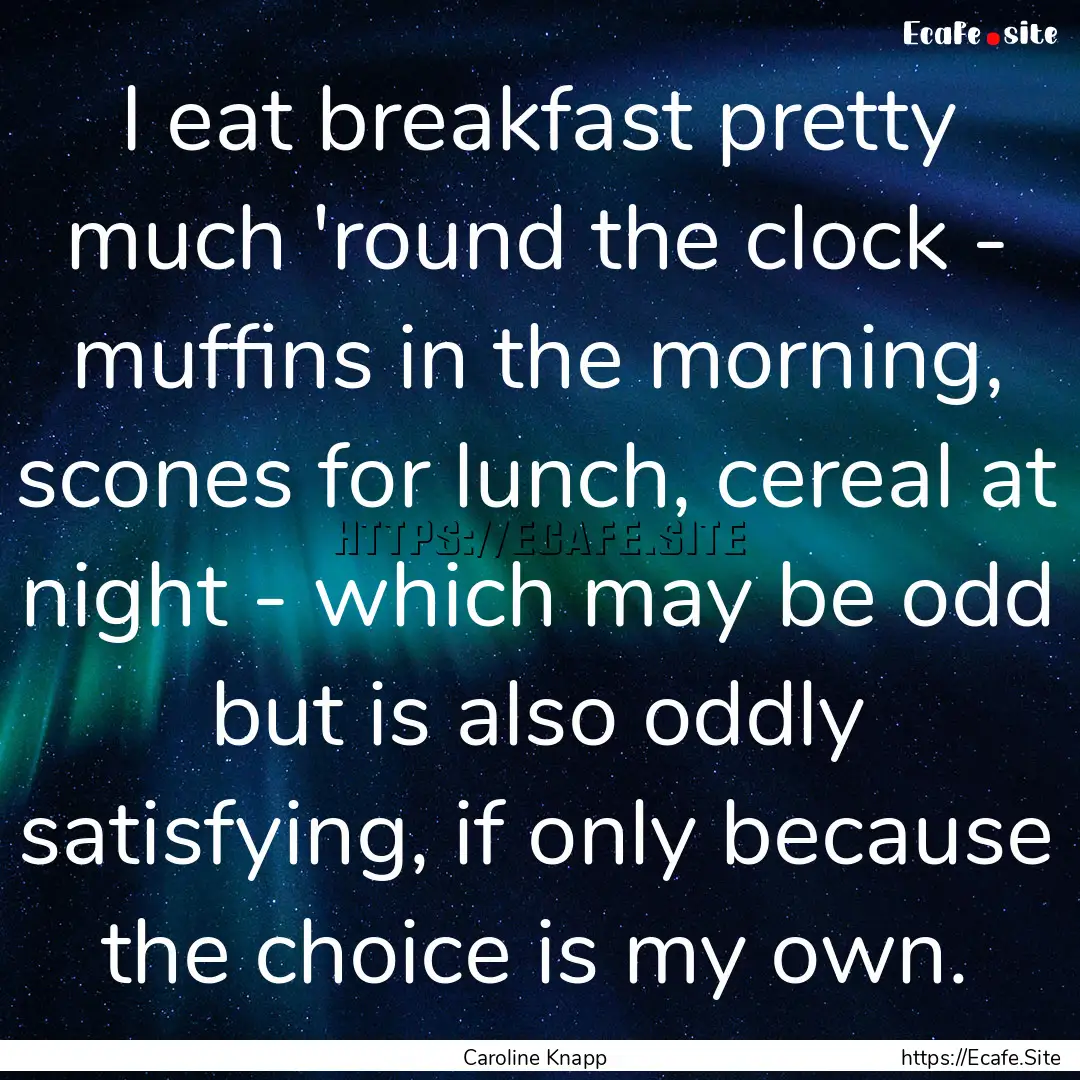 I eat breakfast pretty much 'round the clock.... : Quote by Caroline Knapp