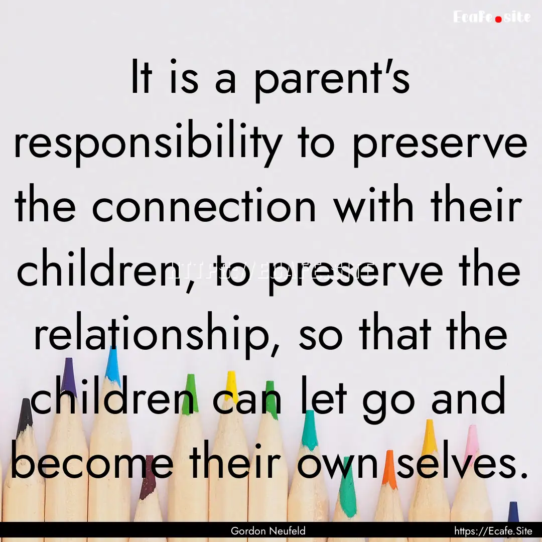 It is a parent's responsibility to preserve.... : Quote by Gordon Neufeld