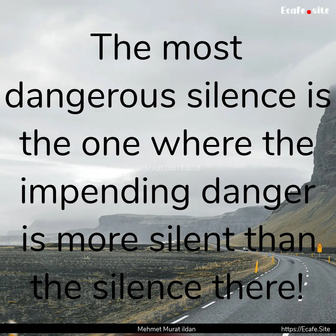 The most dangerous silence is the one where.... : Quote by Mehmet Murat ildan