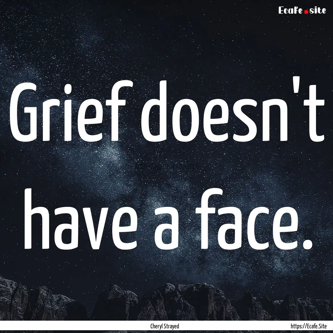 Grief doesn't have a face. : Quote by Cheryl Strayed