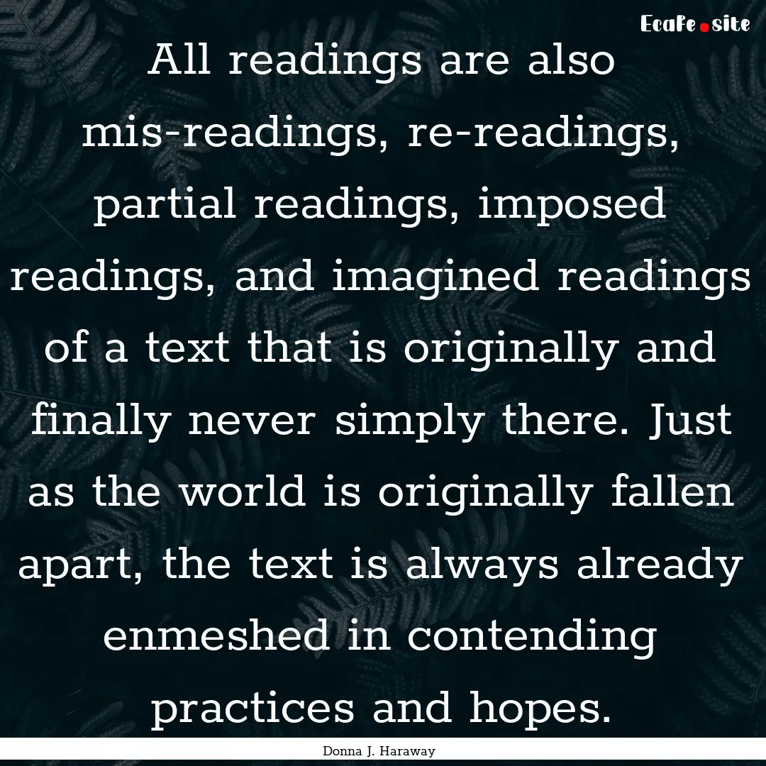 All readings are also mis-readings, re-readings,.... : Quote by Donna J. Haraway