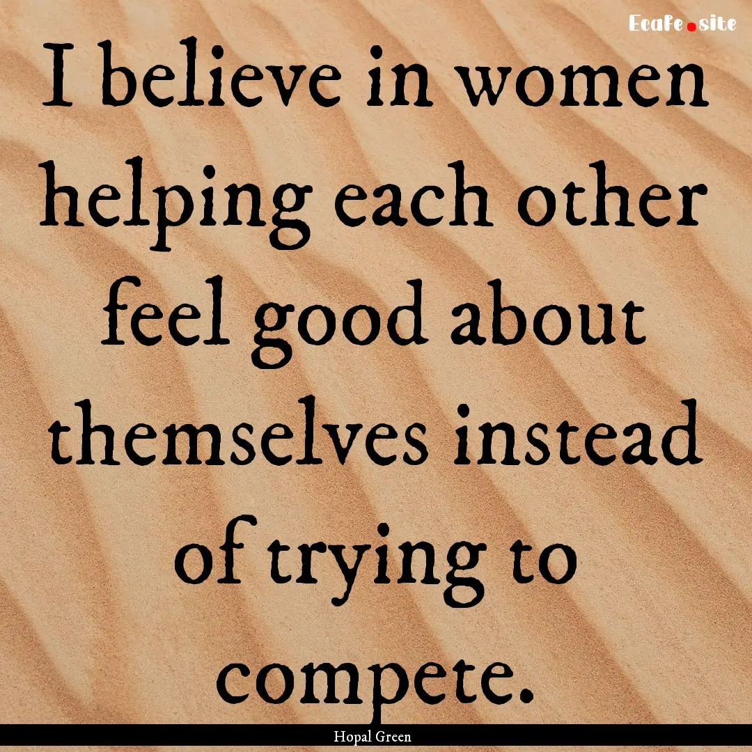 I believe in women helping each other feel.... : Quote by Hopal Green