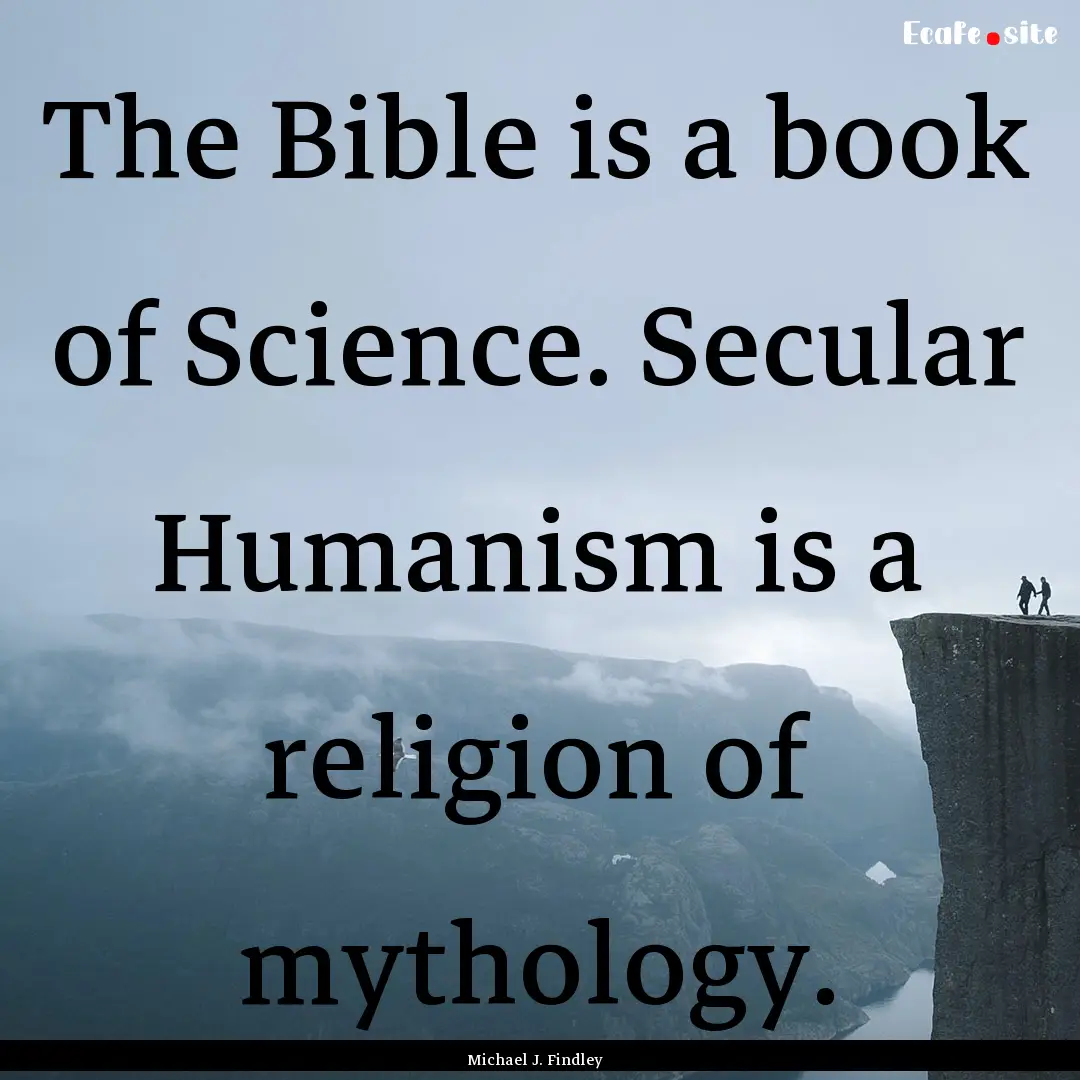 The Bible is a book of Science. Secular Humanism.... : Quote by Michael J. Findley