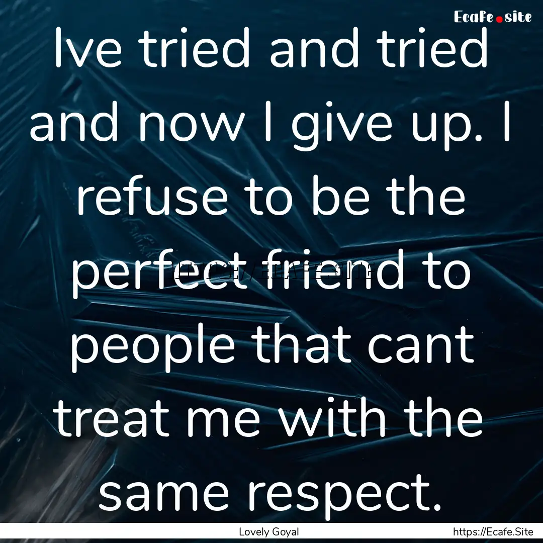 Ive tried and tried and now I give up. I.... : Quote by Lovely Goyal