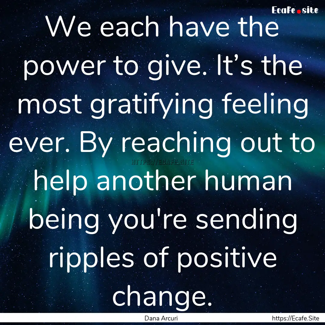 We each have the power to give. It’s the.... : Quote by Dana Arcuri