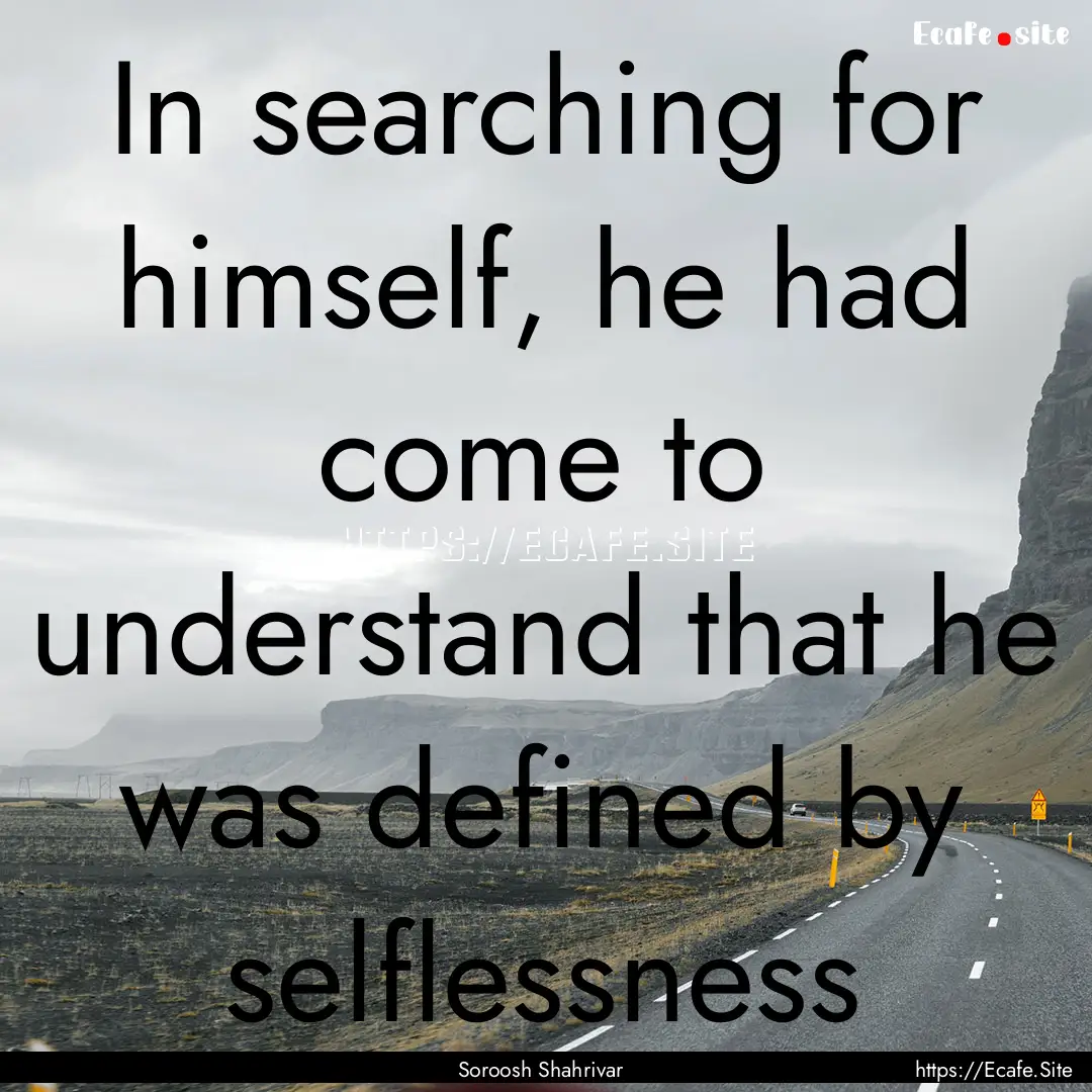 In searching for himself, he had come to.... : Quote by Soroosh Shahrivar