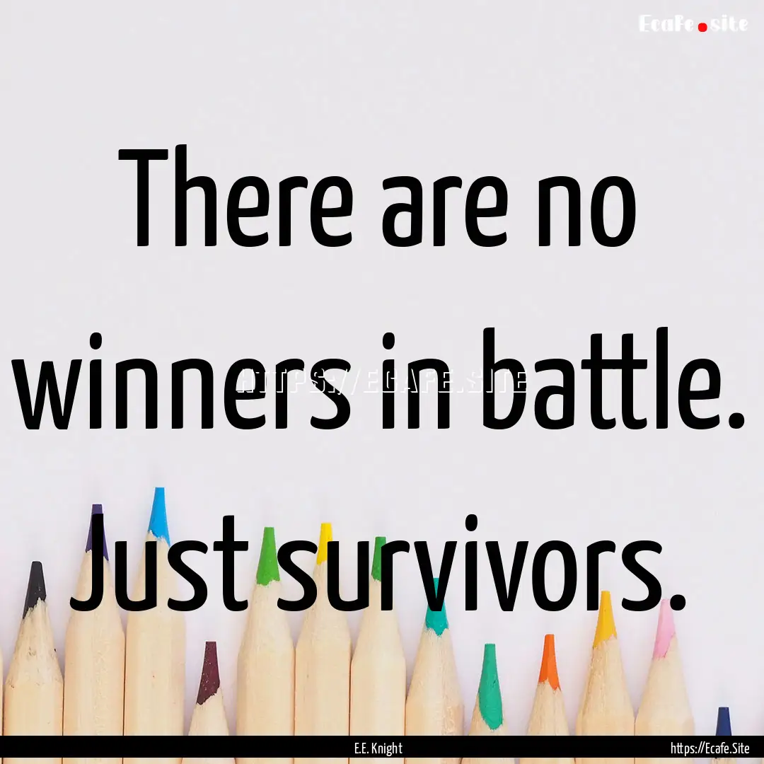 There are no winners in battle. Just survivors..... : Quote by E.E. Knight