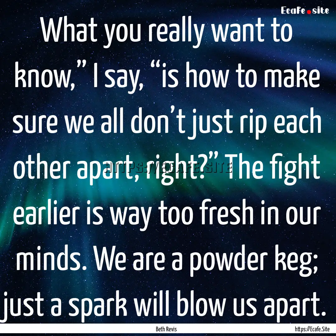 What you really want to know,” I say, “is.... : Quote by Beth Revis