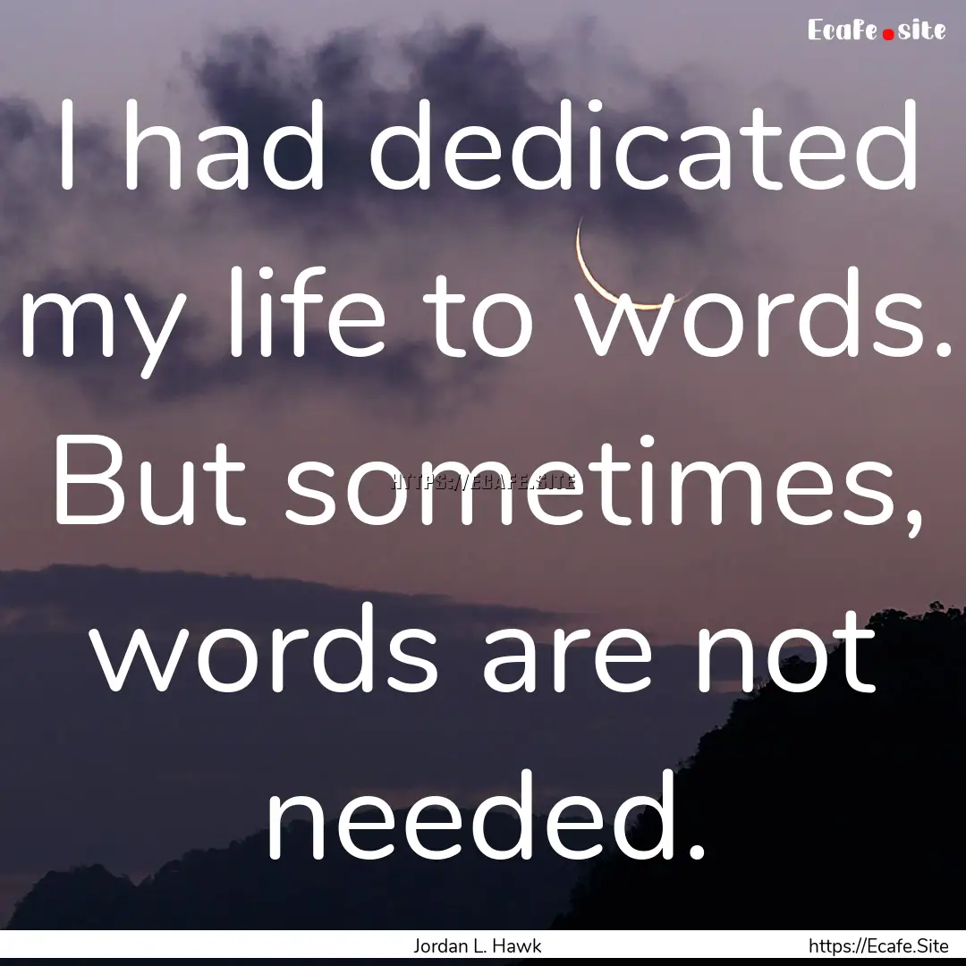 I had dedicated my life to words. But sometimes,.... : Quote by Jordan L. Hawk