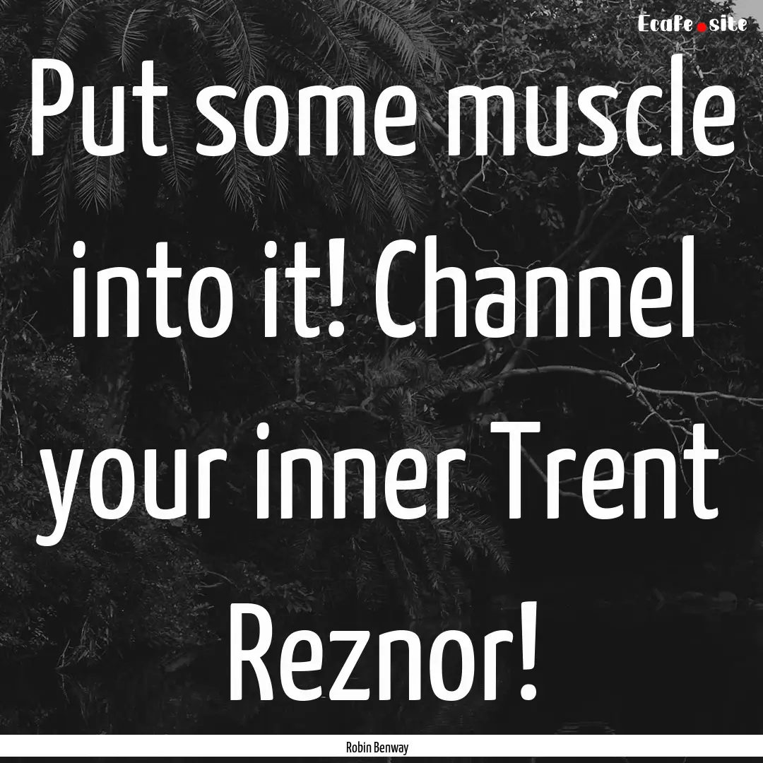 Put some muscle into it! Channel your inner.... : Quote by Robin Benway