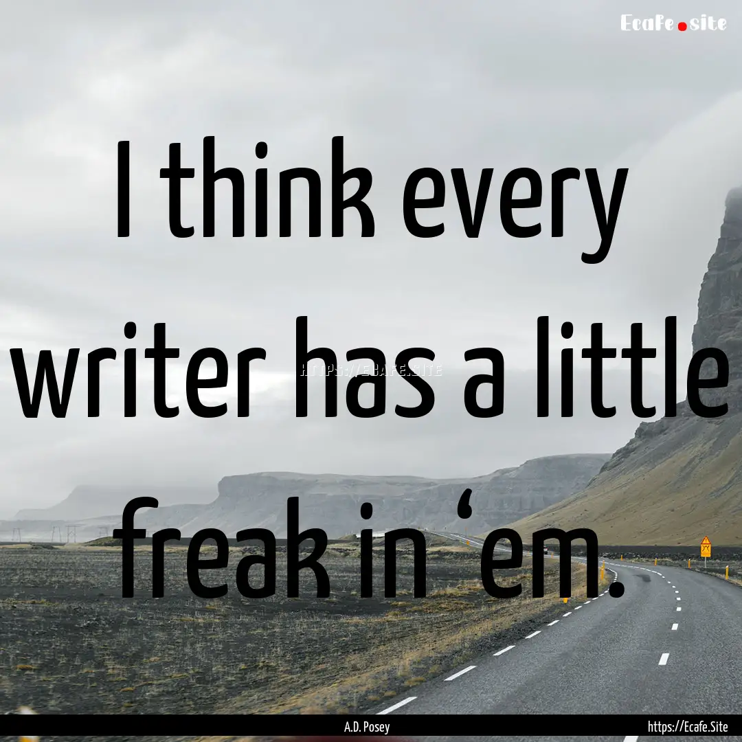 I think every writer has a little freak in.... : Quote by A.D. Posey