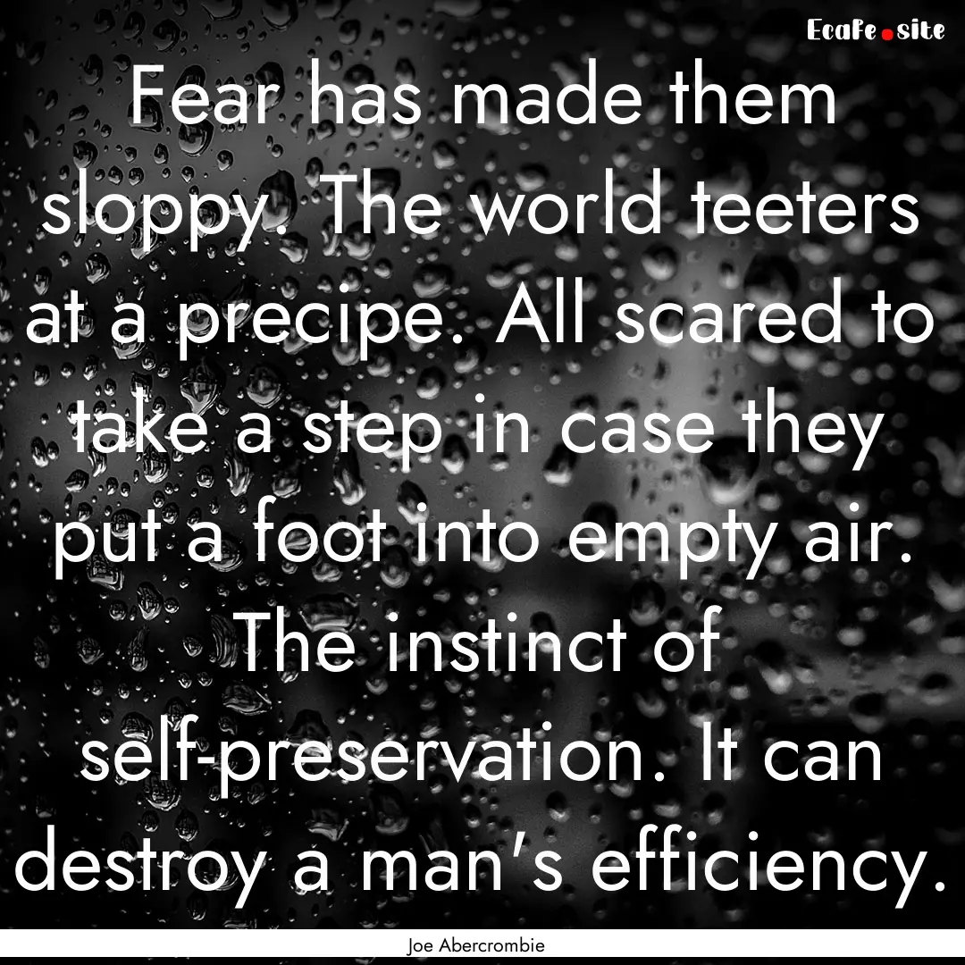 Fear has made them sloppy. The world teeters.... : Quote by Joe Abercrombie