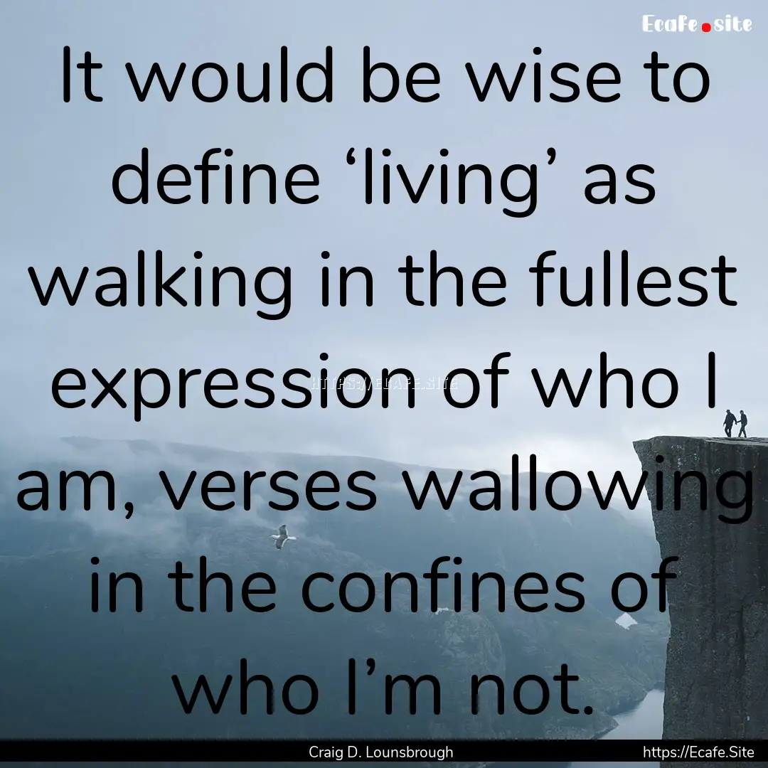 It would be wise to define ‘living’ as.... : Quote by Craig D. Lounsbrough