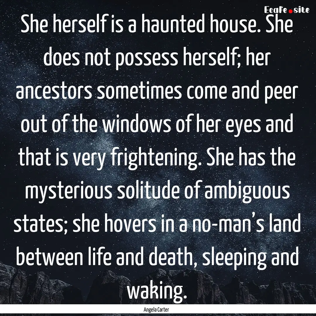 She herself is a haunted house. She does.... : Quote by Angela Carter