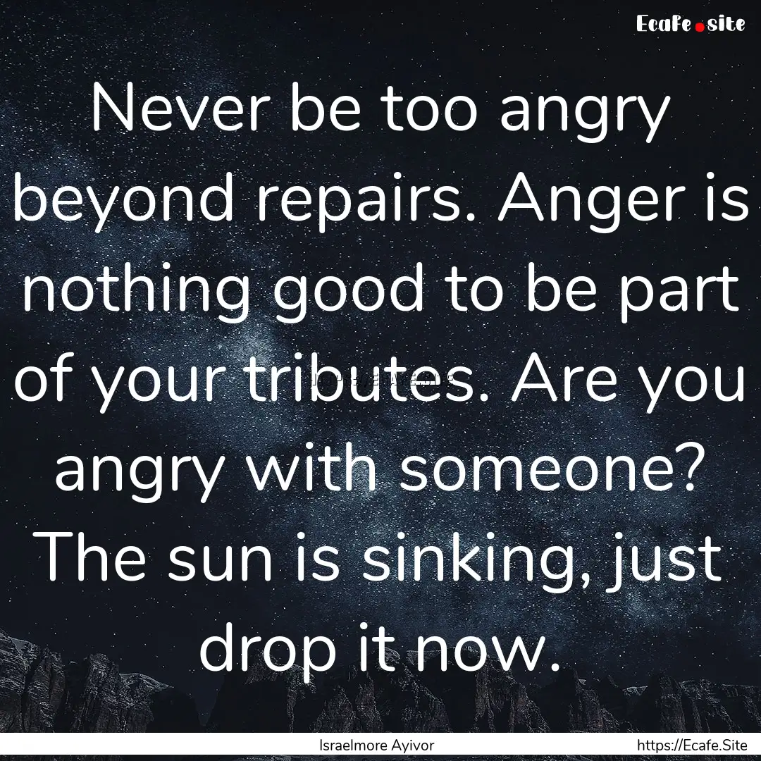 Never be too angry beyond repairs. Anger.... : Quote by Israelmore Ayivor