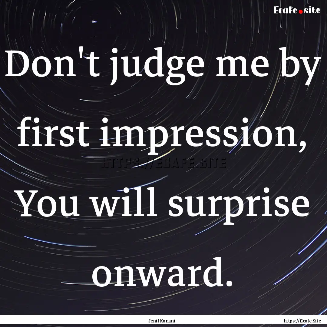 Don't judge me by first impression, You will.... : Quote by Jenil Kanani