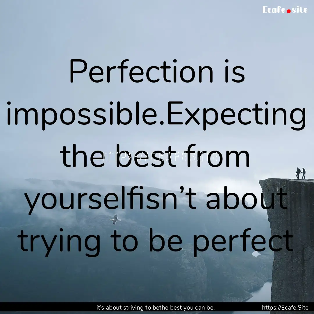 Perfection is impossible.Expecting the best.... : Quote by it’s about striving to bethe best you can be.