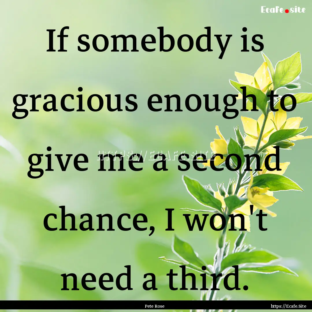 If somebody is gracious enough to give me.... : Quote by Pete Rose