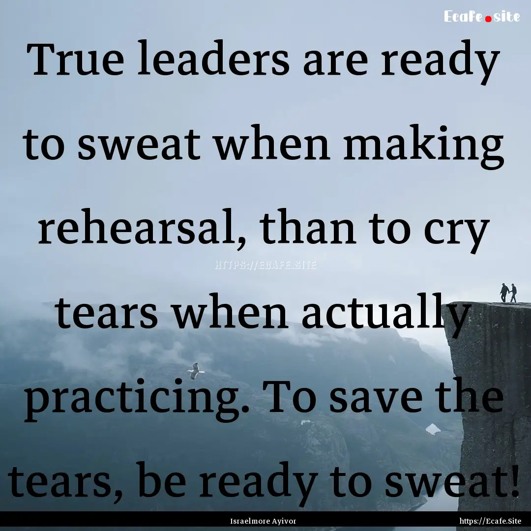 True leaders are ready to sweat when making.... : Quote by Israelmore Ayivor