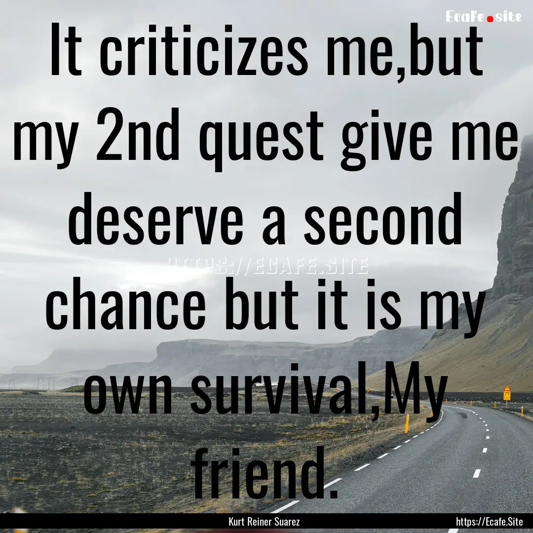 It criticizes me,but my 2nd quest give me.... : Quote by Kurt Reiner Suarez