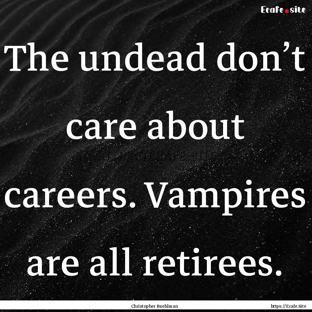 The undead don’t care about careers. Vampires.... : Quote by Christopher Buehlman