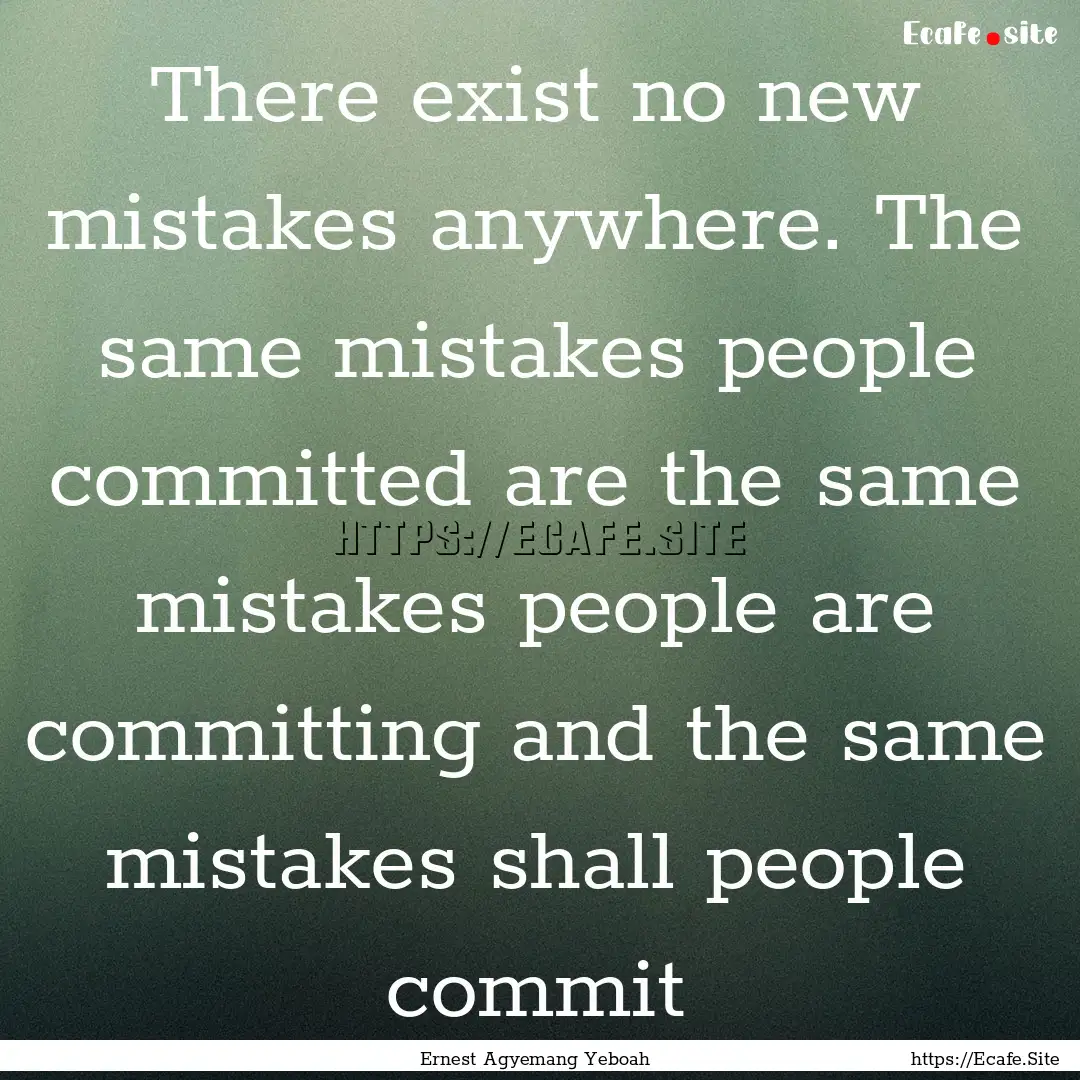 There exist no new mistakes anywhere. The.... : Quote by Ernest Agyemang Yeboah