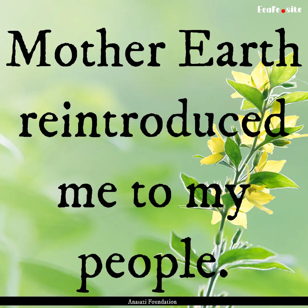 Mother Earth reintroduced me to my people..... : Quote by Anasazi Foundation