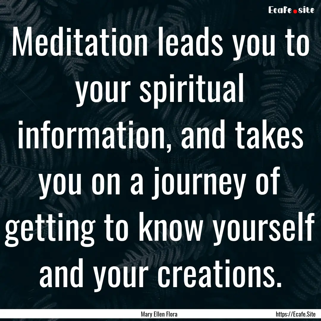 Meditation leads you to your spiritual information,.... : Quote by Mary Ellen Flora