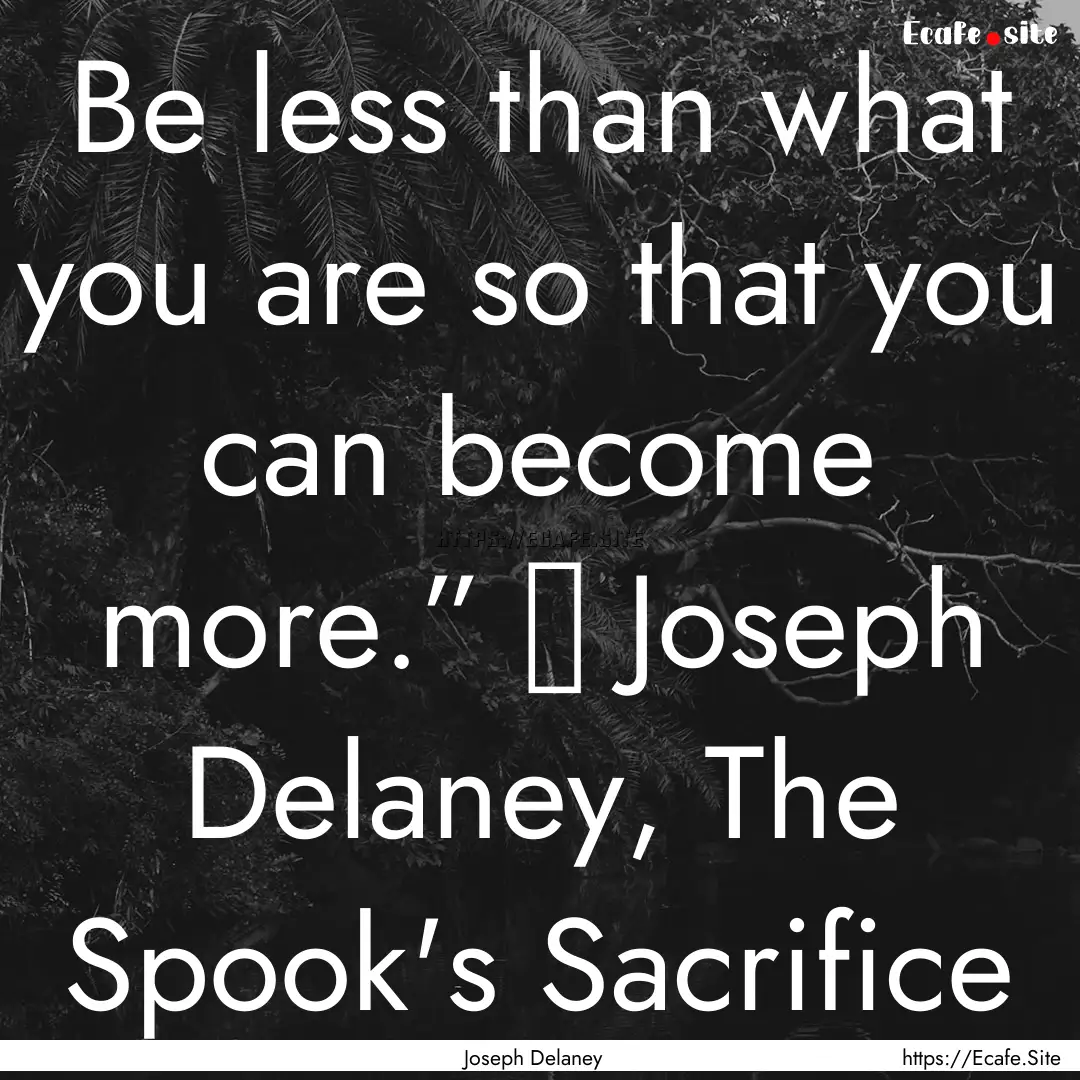 Be less than what you are so that you can.... : Quote by Joseph Delaney