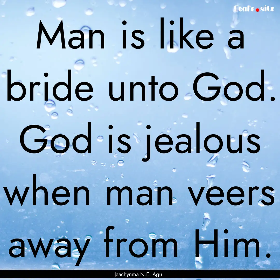 Man is like a bride unto God. God is jealous.... : Quote by Jaachynma N.E. Agu