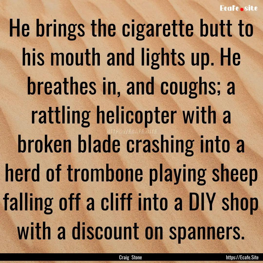 He brings the cigarette butt to his mouth.... : Quote by Craig Stone