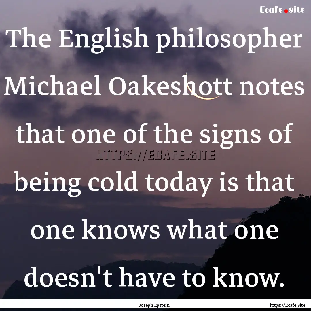 The English philosopher Michael Oakeshott.... : Quote by Joseph Epstein