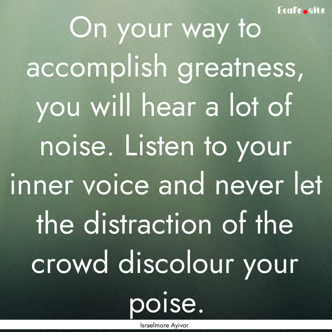 On your way to accomplish greatness, you.... : Quote by Israelmore Ayivor