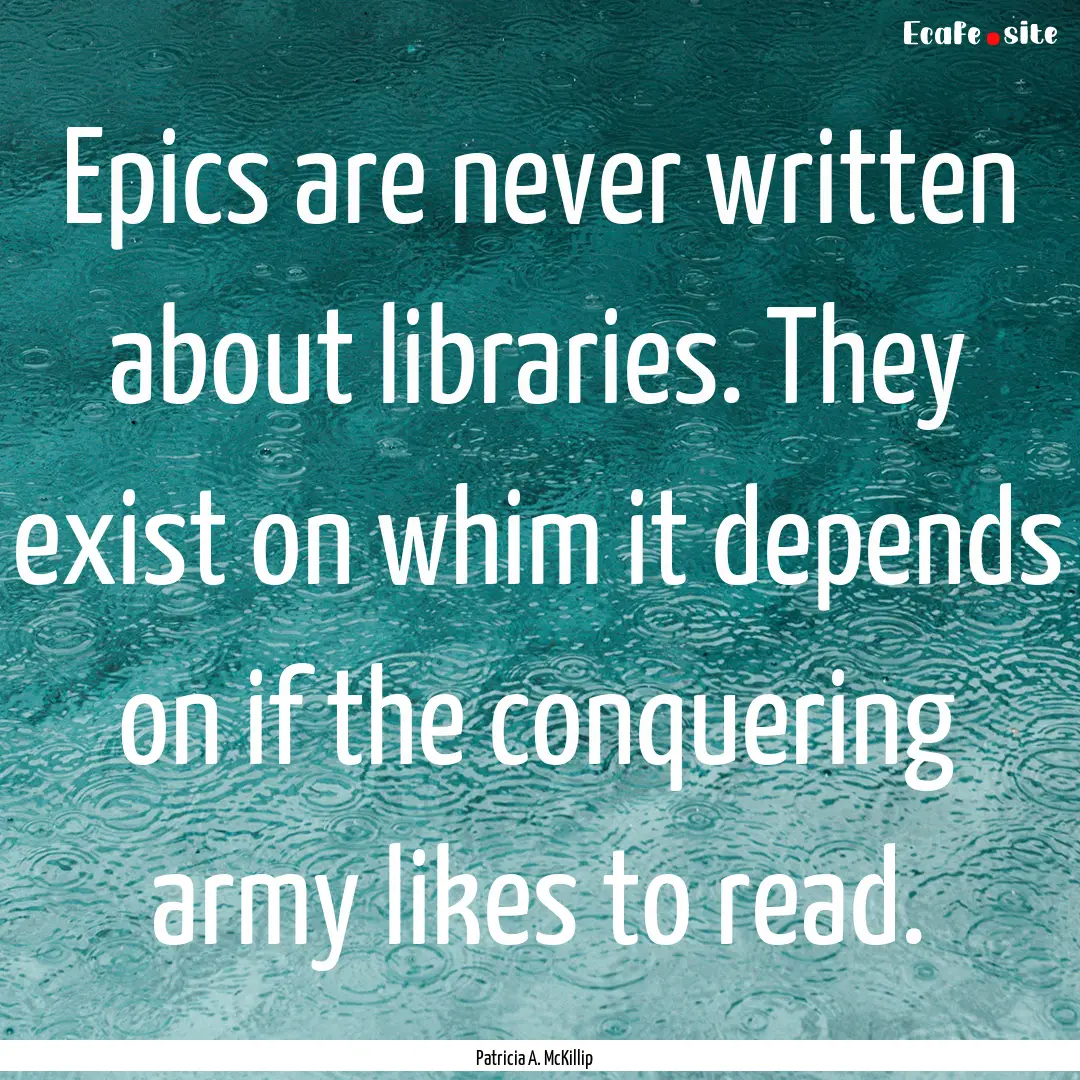 Epics are never written about libraries..... : Quote by Patricia A. McKillip