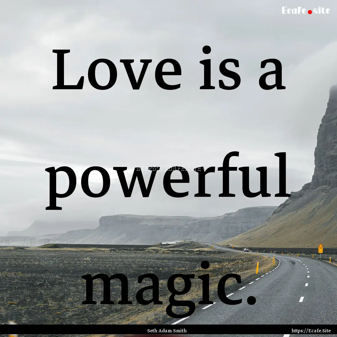 Love is a powerful magic. : Quote by Seth Adam Smith