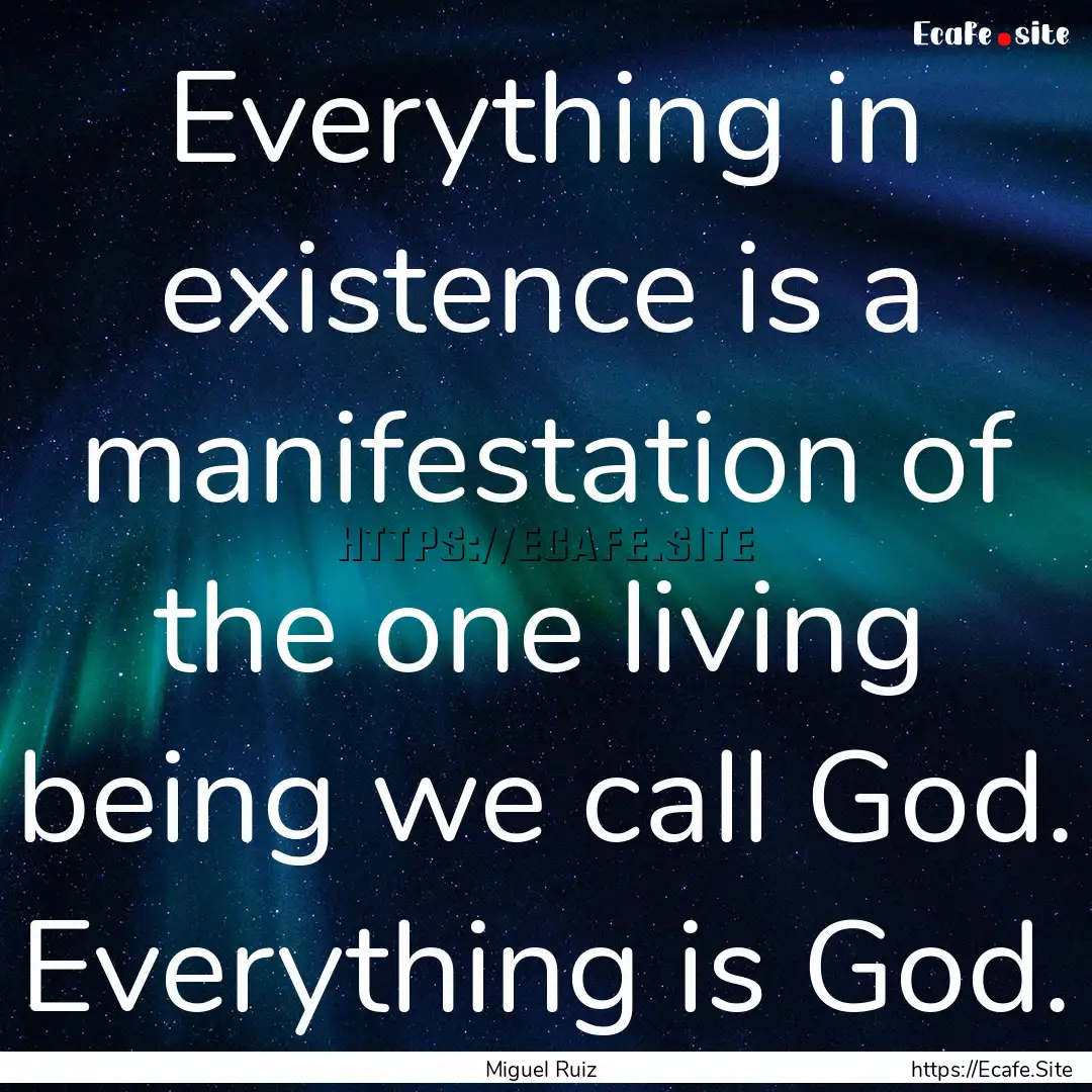 Everything in existence is a manifestation.... : Quote by Miguel Ruiz